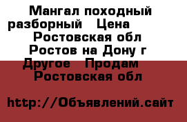 Мангал походный разборный › Цена ­ 1 400 - Ростовская обл., Ростов-на-Дону г. Другое » Продам   . Ростовская обл.